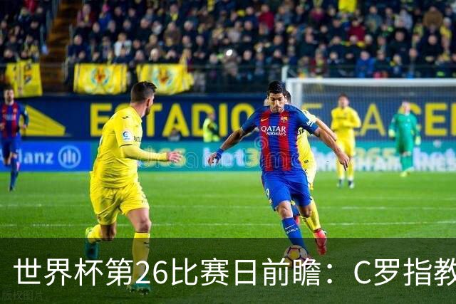 世界杯第26比赛日前瞻：C罗"指教"亚马尔！"好运"美国如何破心魔