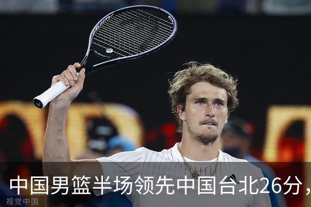 中国男篮半场领先中国台北26分，上场球员中唯山东国手没有得分