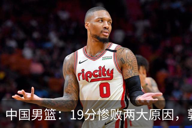 中国男篮：19分惨败两大原因，郭士强用人不当，又现河村勇辉