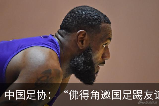 中国足协：“佛得角邀国足踢友谊赛被婉拒”为不实信息