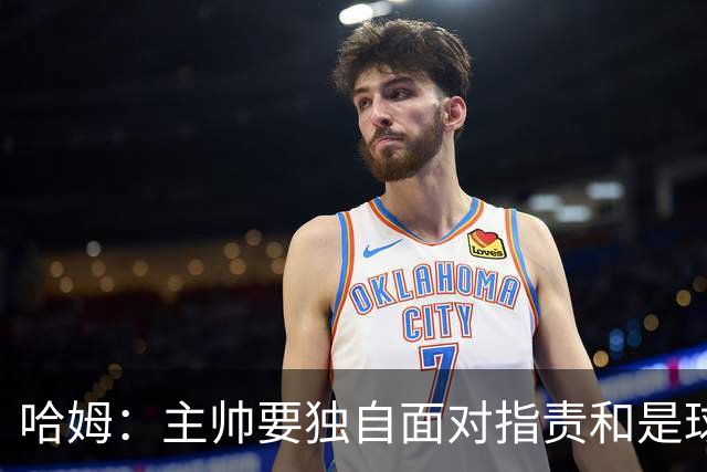 哈姆：主帅要独自面对指责&是球队门面 因此合同上要体现这一点