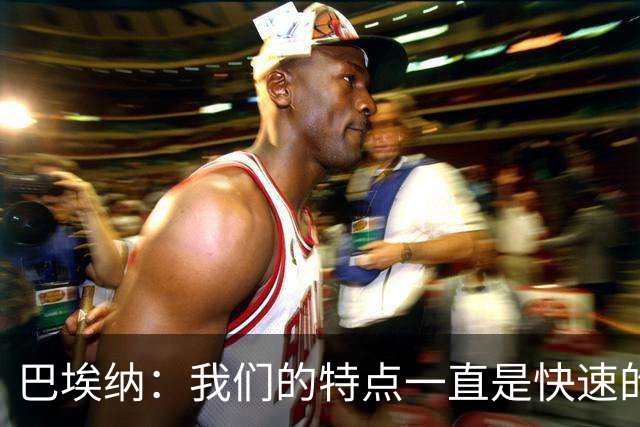 巴埃纳：我们的特点一直是快速的传控配合，也正在找回比赛节奏