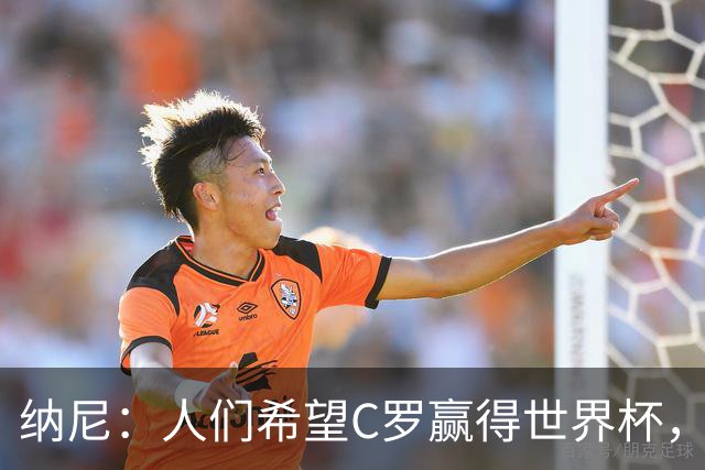 纳尼：人们希望C罗赢得世界杯，这将美好得如同迪士尼童话