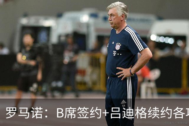罗马诺：B席签约+吕迪格续约各项手续已达成，本周二将放出官宣